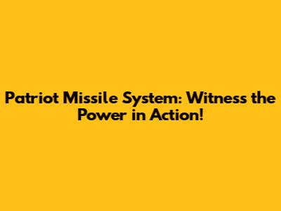 Patriot Missile System: Witness the Power in Action!