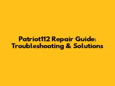 Patriot112 Repair Guide: Troubleshooting & Solutions