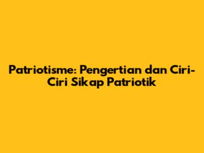 Patriotisme: Pengertian dan Ciri-Ciri Sikap Patriotik