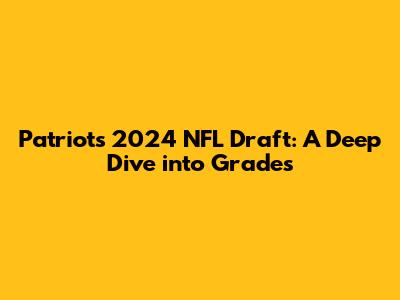 Patriots 2024 NFL Draft: A Deep Dive into Grades