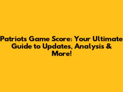 Patriots Game Score: Your Ultimate Guide to Updates, Analysis & More!