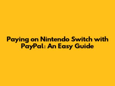 Paying on Nintendo Switch with PayPal: An Easy Guide