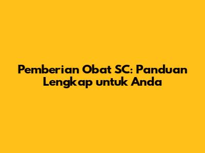 Pemberian Obat SC: Panduan Lengkap untuk Anda