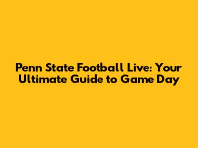 Penn State Football Live: Your Ultimate Guide to Game Day