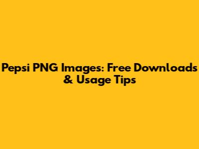 Pepsi PNG Images: Free Downloads & Usage Tips