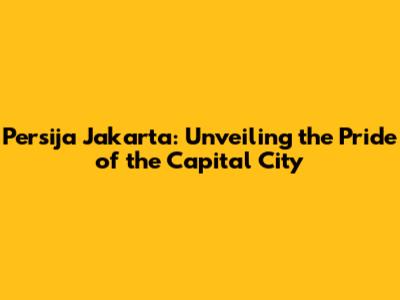 Persija Jakarta: Unveiling the Pride of the Capital City