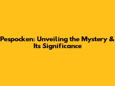 Pespocken: Unveiling the Mystery & Its Significance