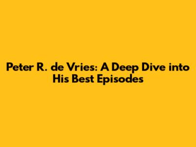 Peter R. de Vries: A Deep Dive into His Best Episodes