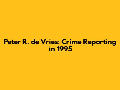 Peter R. de Vries: Crime Reporting in 1995