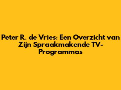 Peter R. de Vries: Een Overzicht van Zijn Spraakmakende TV-Programma's