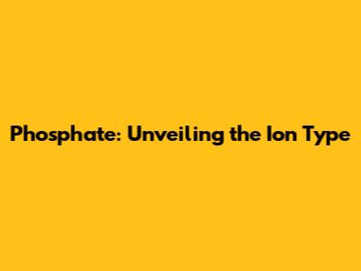 Phosphate: Unveiling the Ion Type