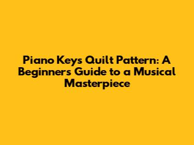 Piano Keys Quilt Pattern: A Beginner's Guide to a Musical Masterpiece