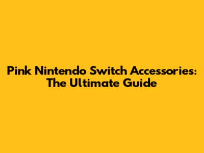 Pink Nintendo Switch Accessories: The Ultimate Guide