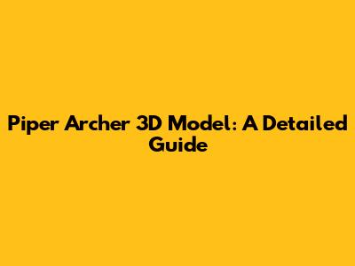 Piper Archer 3D Model: A Detailed Guide
