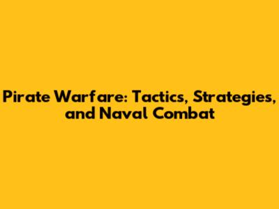 Pirate Warfare: Tactics, Strategies, and Naval Combat