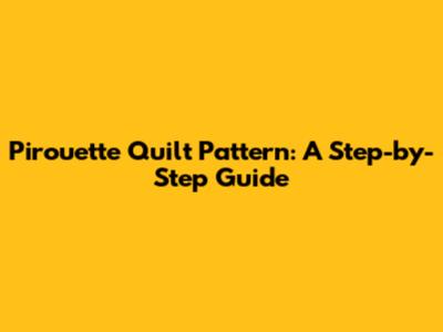 Pirouette Quilt Pattern: A Step-by-Step Guide