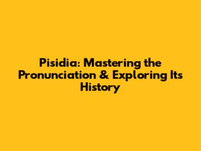 Pisidia: Mastering the Pronunciation & Exploring Its History
