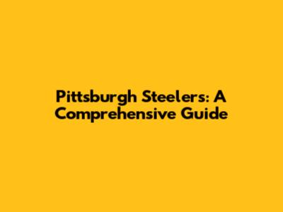Pittsburgh Steelers: A Comprehensive Guide