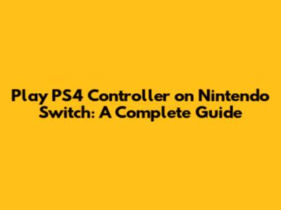 Play PS4 Controller on Nintendo Switch: A Complete Guide