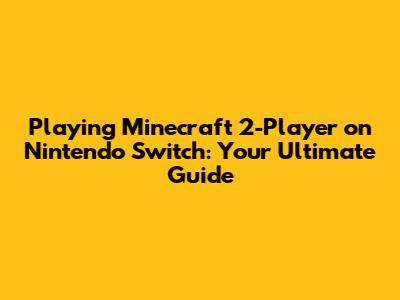 Playing Minecraft 2-Player on Nintendo Switch: Your Ultimate Guide