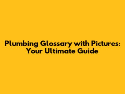 Plumbing Glossary with Pictures: Your Ultimate Guide
