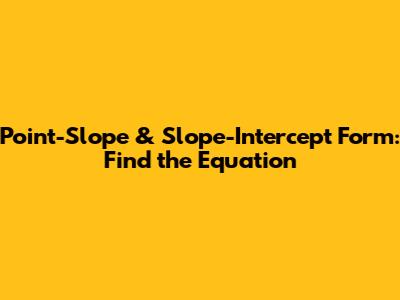 Point-Slope & Slope-Intercept Form: Find the Equation