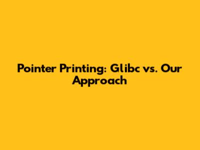 Pointer Printing: Glibc vs. Our Approach