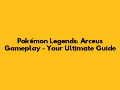 Pokémon Legends: Arceus Gameplay - Your Ultimate Guide