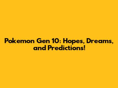 Pokemon Gen 10: Hopes, Dreams, and Predictions!