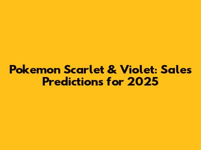Pokemon Scarlet & Violet: Sales Predictions for 2025