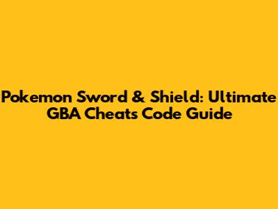 Pokemon Sword & Shield: Ultimate GBA Cheats Code Guide