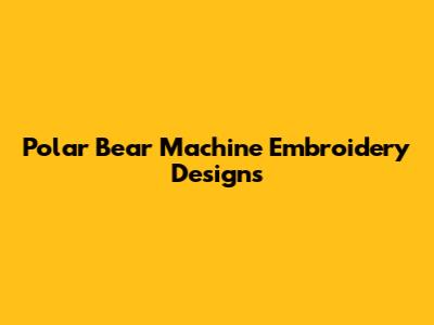 Polar Bear Machine Embroidery Designs