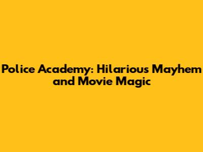 Police Academy: Hilarious Mayhem and Movie Magic
