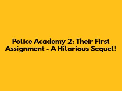Police Academy 2: Their First Assignment - A Hilarious Sequel!