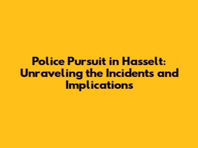 Police Pursuit in Hasselt: Unraveling the Incidents and Implications