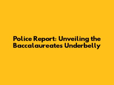 Police Report: Unveiling the Baccalaureate's Underbelly