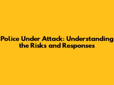 Police Under Attack: Understanding the Risks and Responses