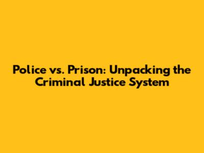 Police vs. Prison: Unpacking the Criminal Justice System
