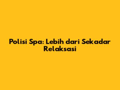 Polisi Spa: Lebih dari Sekadar Relaksasi