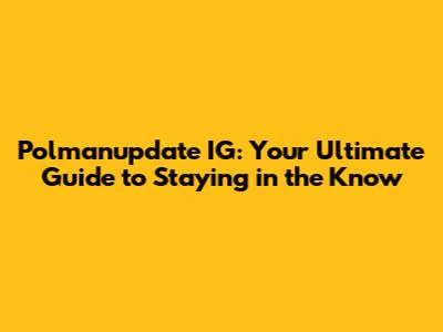 Polmanupdate IG: Your Ultimate Guide to Staying in the Know