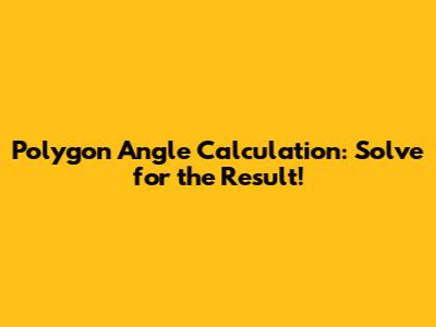 Polygon Angle Calculation: Solve for the Result!