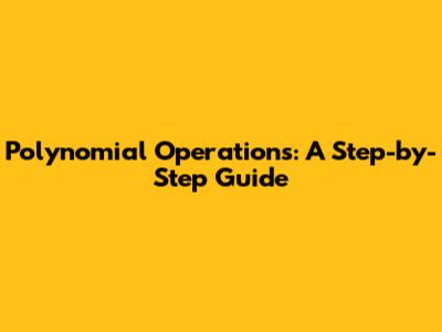 Polynomial Operations: A Step-by-Step Guide
