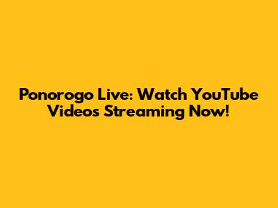 Ponorogo Live: Watch YouTube Videos Streaming Now!