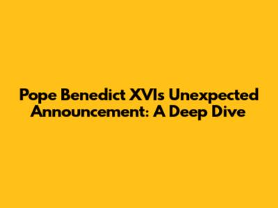 Pope Benedict XVI's Unexpected Announcement: A Deep Dive