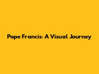 Pope Francis: A Visual Journey