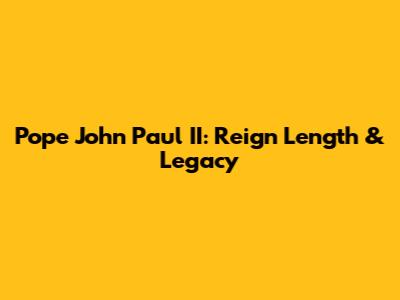 Pope John Paul II: Reign Length & Legacy