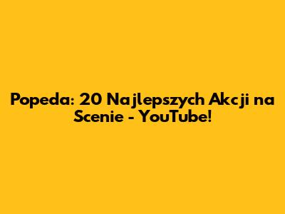 Popeda: 20 Najlepszych Akcji na Scenie - YouTube!