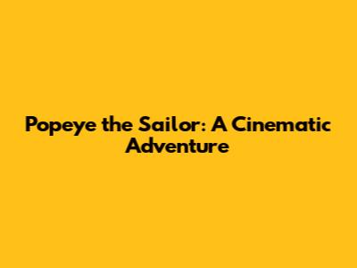 Popeye the Sailor: A Cinematic Adventure