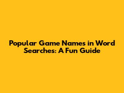 Popular Game Names in Word Searches: A Fun Guide