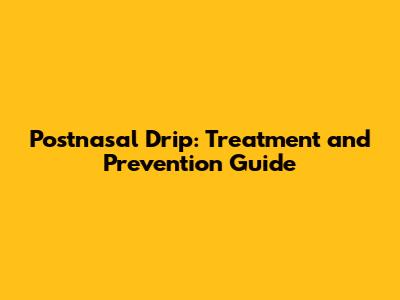 Postnasal Drip: Treatment and Prevention Guide